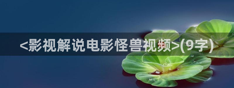 飘雪影院在线观看西瓜高清免费版：<影视解说电影怪兽视频>(9字)