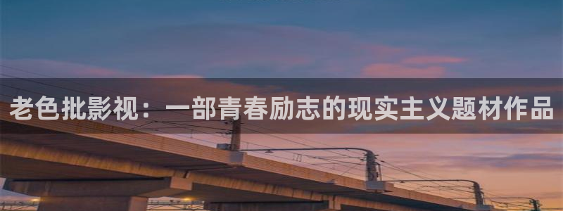 环太平洋西瓜影院：老色批影视：一部青春励志的现实主义题材作品