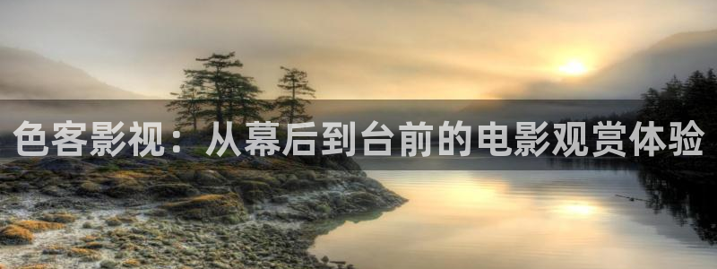 扬名立万在线播放免费西瓜：色客影视：从幕后到台前的电影观赏体验