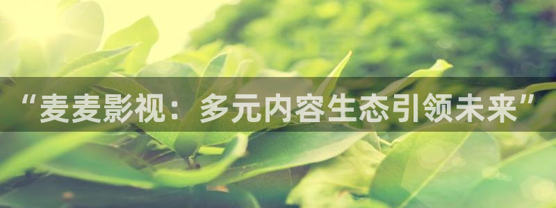 妈妈的朋友西瓜电影：“麦麦影视：多元内容生态引领未来”