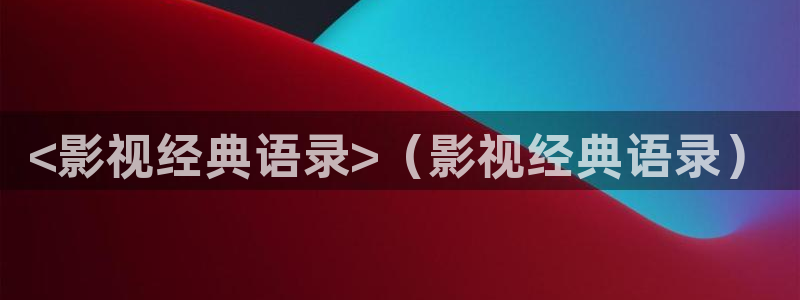 西瓜视频在线观看视频：<影视经典语录>（影视经典语录）