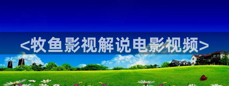 奥利西瓜片：<牧鱼影视解说电影视频>