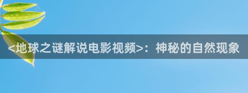 驻站电视剧免费播放在线观看西瓜：<地球之谜解说电影视频>：神秘的自然现象